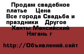 Продам свадебное платье  › Цена ­ 18 000 - Все города Свадьба и праздники » Другое   . Ханты-Мансийский,Нягань г.